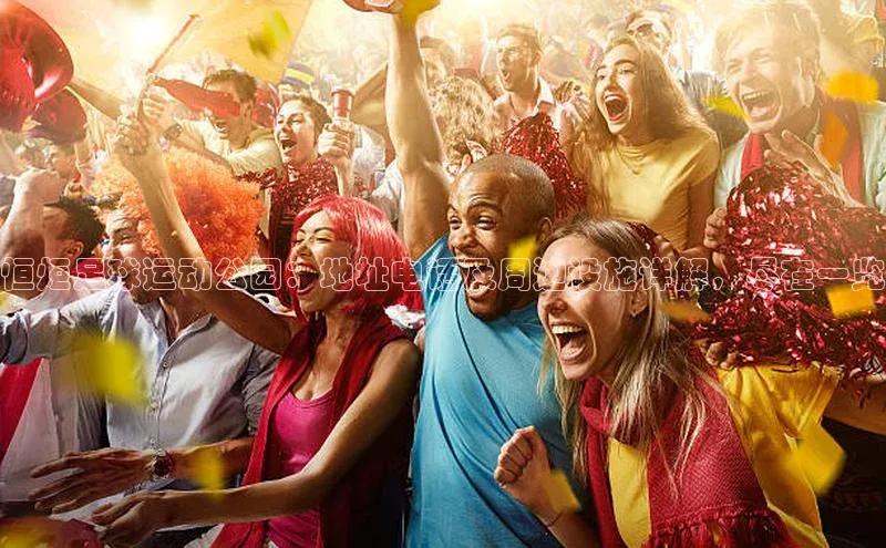 米乐m6小罗代言华策影视恒炬足球运动公园：地址电话及周边设施详解，尽在一览