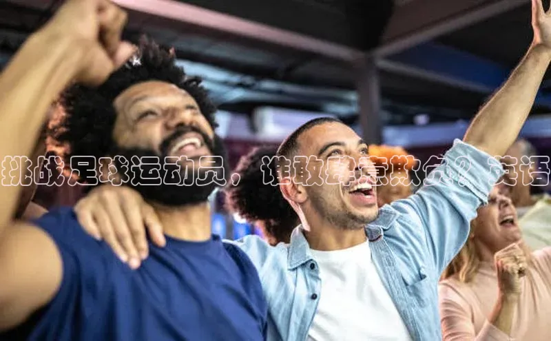 YY易游体育app下载百度取证挑战足球运动员，谁敢肆意欺负？英语