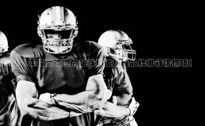 米乐m6易游58同城2021年最受欢迎的足球场运动鞋品牌排行榜揭晓！