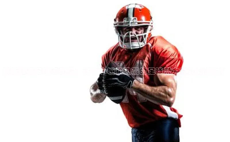 YY易游平台极氪智能科技湖南涟源足球运动员：这个小城镇隐藏的足球潜力究竟有多大？