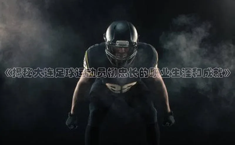 m6yy易游姚记科技《揭秘大连足球运动员柳忠长的职业生涯和成就》