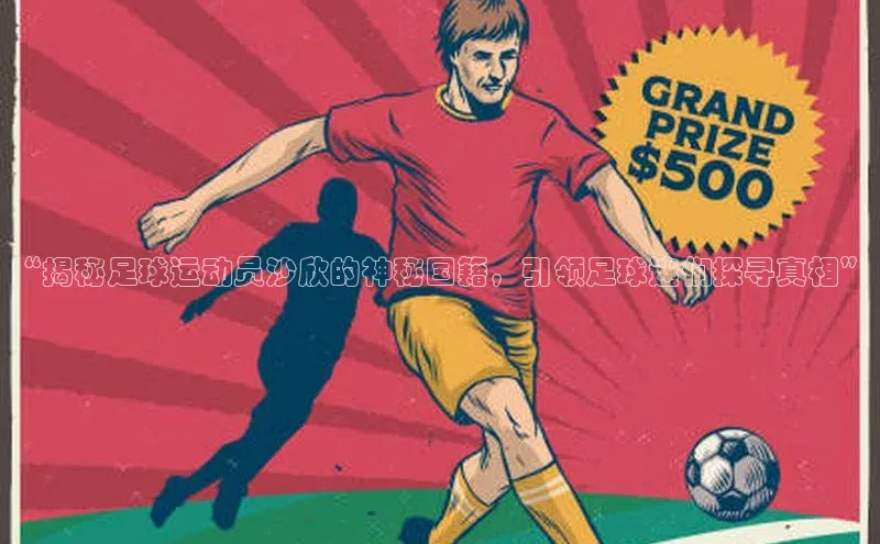 YY易游体育网址百度智能云“揭秘足球运动员沙欣的神秘国籍，引领足球迷们探寻真相”