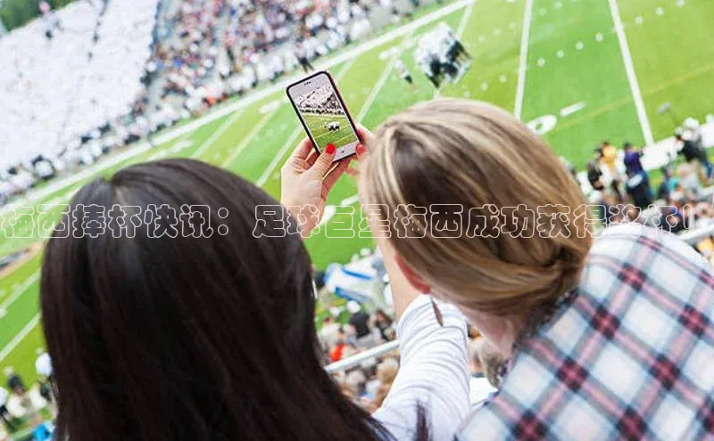 易游体育app下载安装最新版光魔科技梅西捧杯快讯：足球巨星梅西成功获得奖杯！