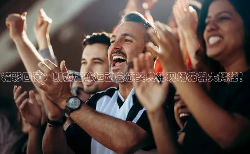 米乐yy易游体育一径科技精彩回顾：新疆足球运动会颁奖典礼现场花絮大揭秘！