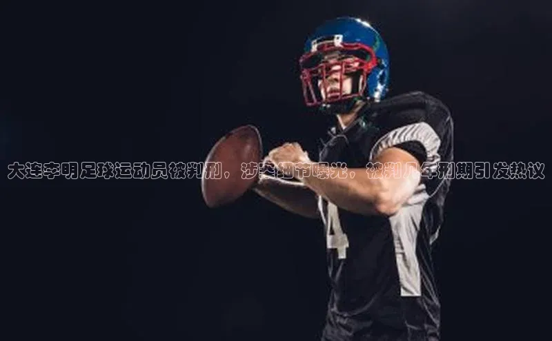 米乐m6官网app下载安卓元隆雅图大连李明足球运动员被判刑，涉案细节曝光，被判几年刑期引发热议