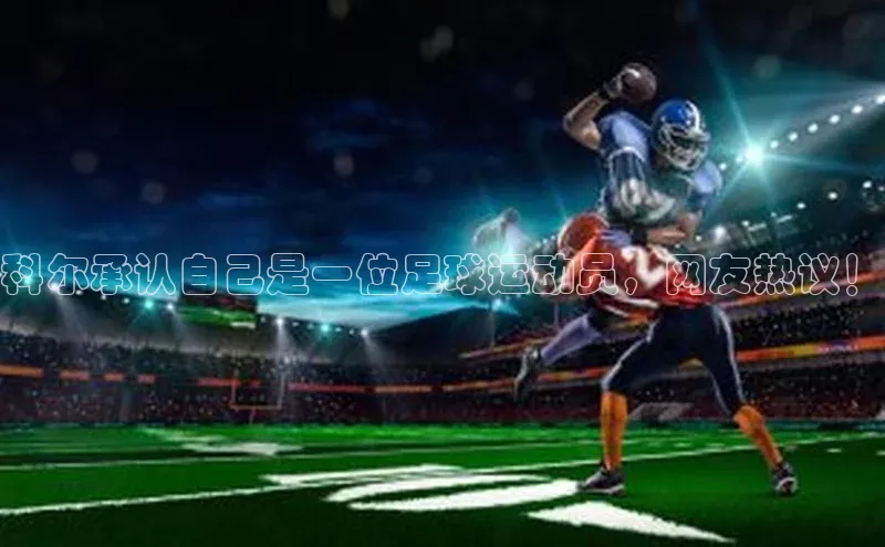 米乐yy易游体育一径科技科尔承认自己是一位足球运动员，网友热议！