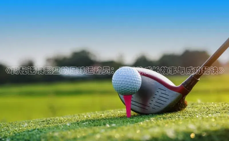 易游app官方下载颐驰 06《揭秘逆境翻盘的足球运动员：背后的成长故事与成功秘诀》