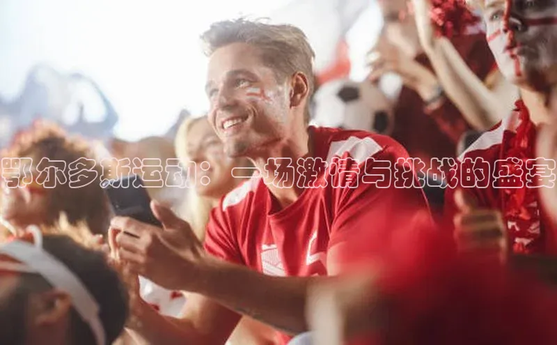 米乐·M6官网百度网盘企业版鄂尔多斯运动：一场激情与挑战的盛宴