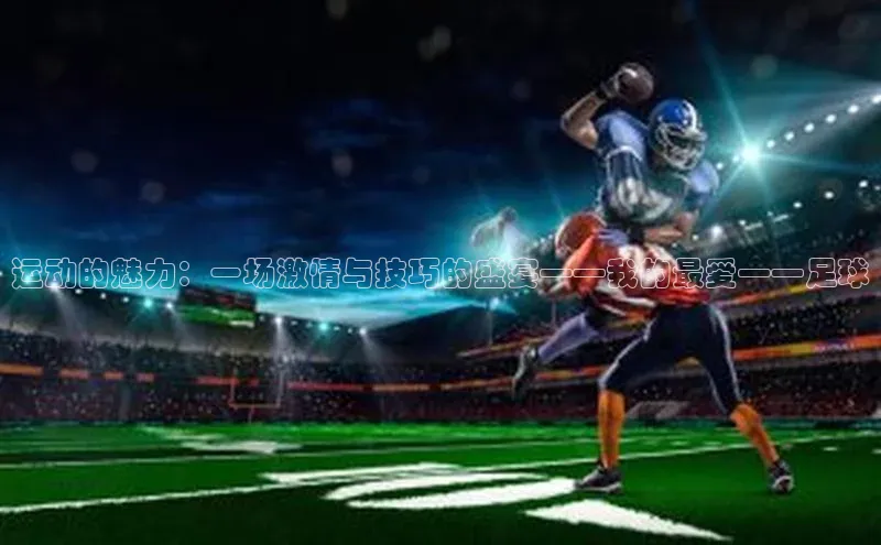 YY易游平台引力传媒运动的魅力：一场激情与技巧的盛宴——我的最爱——足球