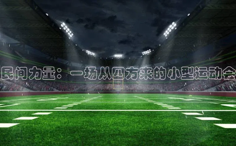 米乐m6网页版登录入口百度 H5民间力量：一场从四方来的小型运动会