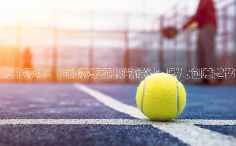 米乐m6官网老版字节跳动燃动赛场：运动赛事海报的设计灵感与创意趋势