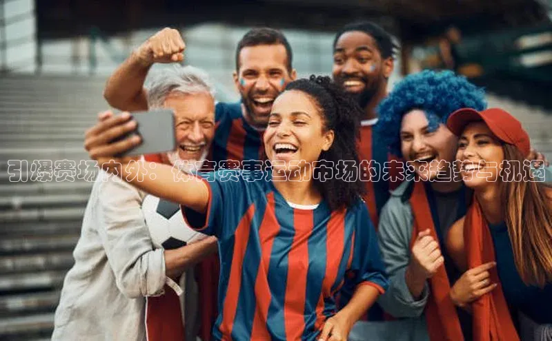 米乐m6yy易游小米引爆赛场内外：体育赛事运动市场的未来趋势与机遇