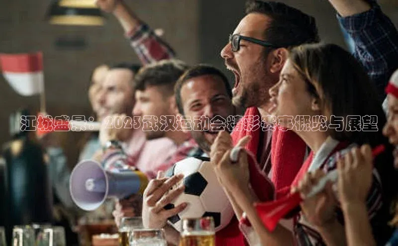 米乐m6易游网易江城盛景：2023武汉运动会精彩赛事概览与展望