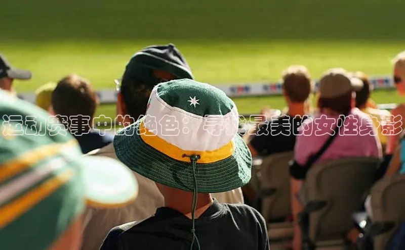 米乐YY易游下载视觉中国运动赛事中的绝色：寻找最美的女性身影