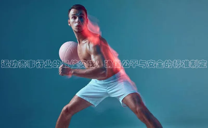 米乐m6网页版登录入口百度 H5运动赛事行业的最佳实践：确保公平与安全的标准制定