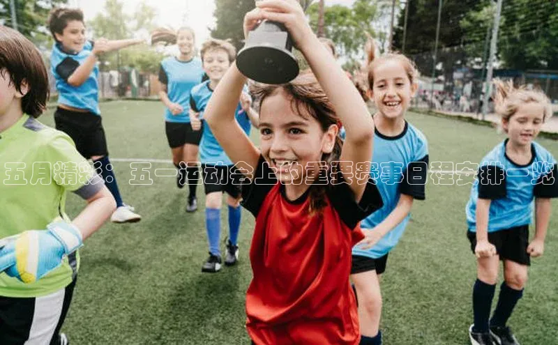 五月精彩：五一运动会上的重要赛事日程安排一览