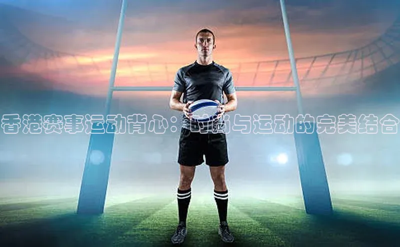 香港赛事运动背心：时尚与运动的完美结合