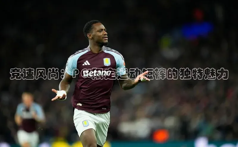 竞速风尚：PGI限定运动短裤的独特魅力