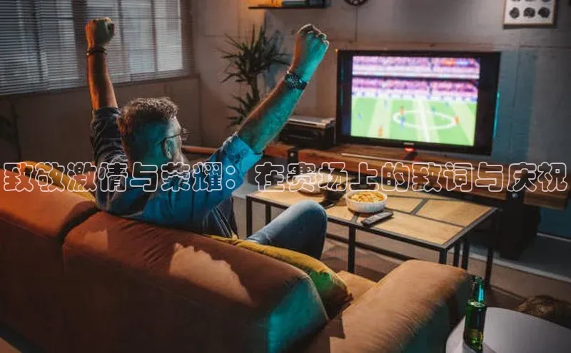 致敬激情与荣耀：在赛场上的致词与庆祝