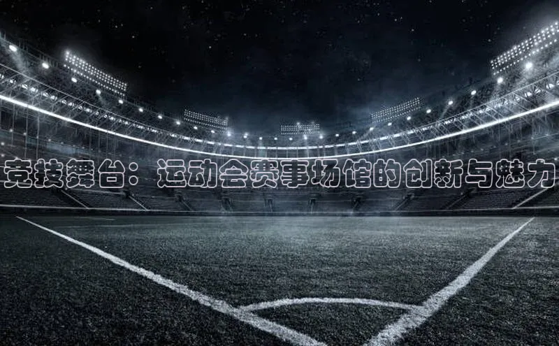 竞技舞台：运动会赛事场馆的创新与魅力
