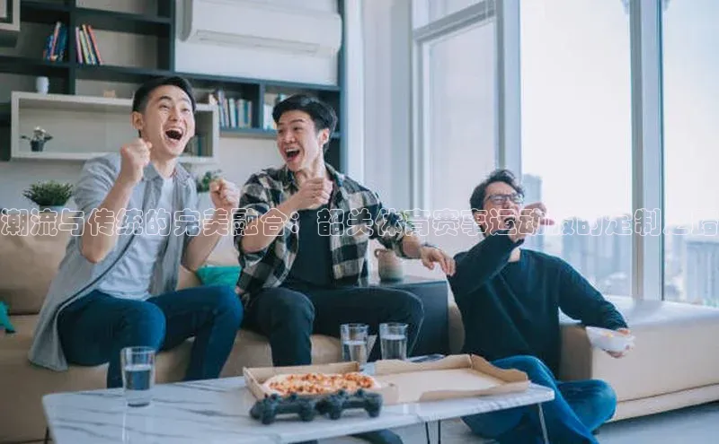 潮流与传统的完美融合：韶关体育赛事运动服的定制之路