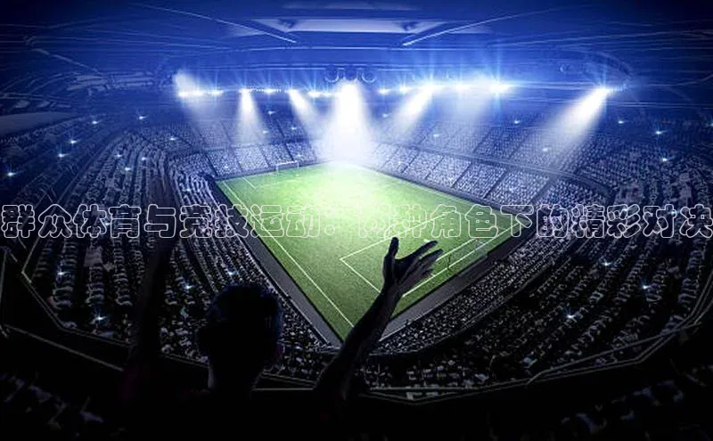 群众体育与竞技运动：两种角色下的精彩对决