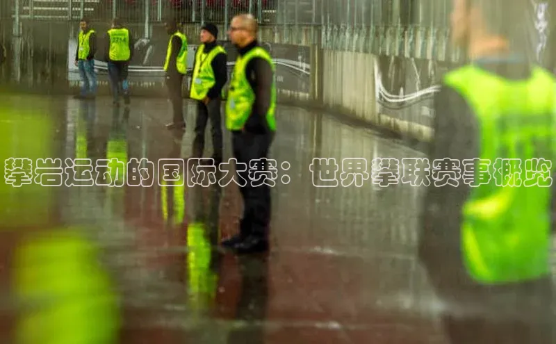 攀岩运动的国际大赛：世界攀联赛事概览