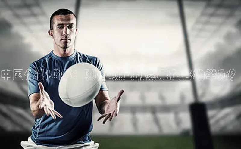 中国体育盛事：哪一项运动赛事在各地举办？