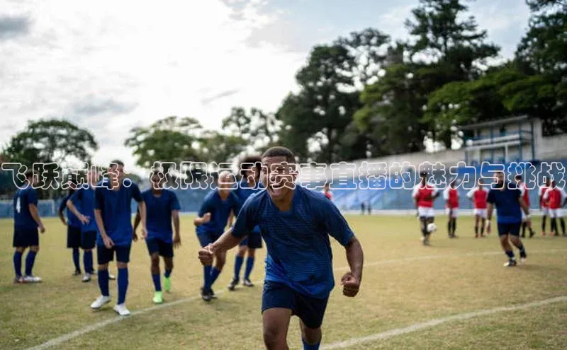 飞跃巅峰：极限运动赛事直播的魅力与挑战