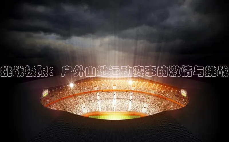 挑战极限：户外山地运动赛事的激情与挑战