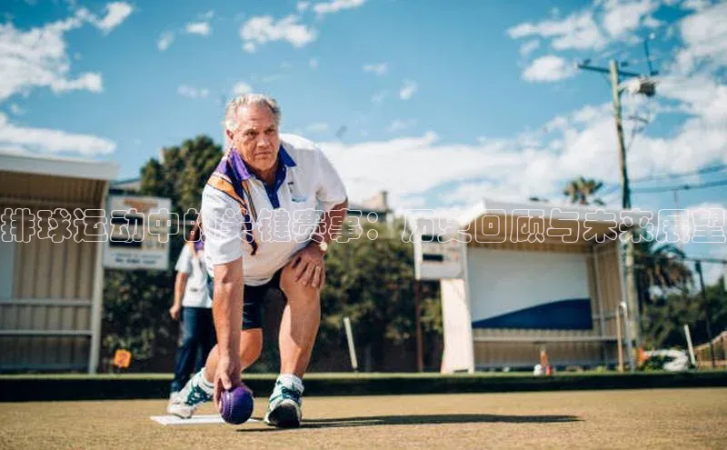 排球运动中的关键赛事：历史回顾与未来展望