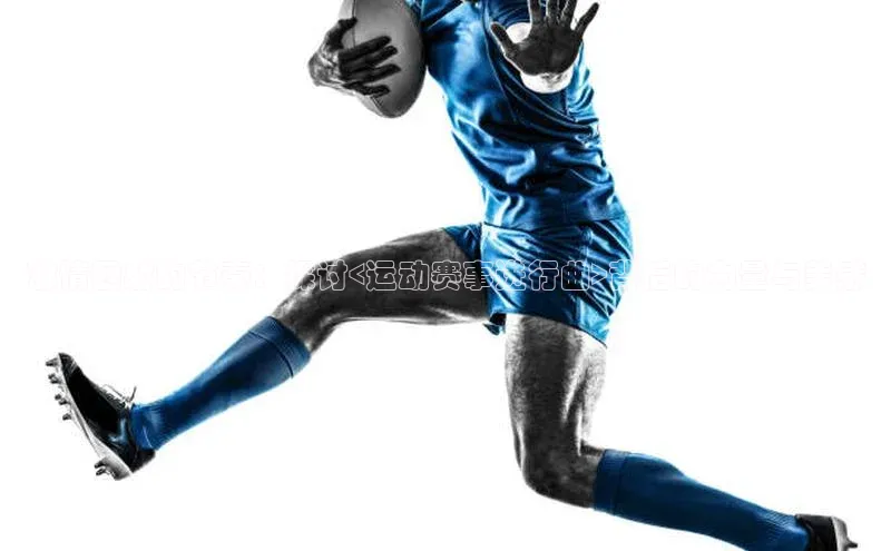 激情四射的节奏：探讨<运动赛事进行曲>背后的力量与美感