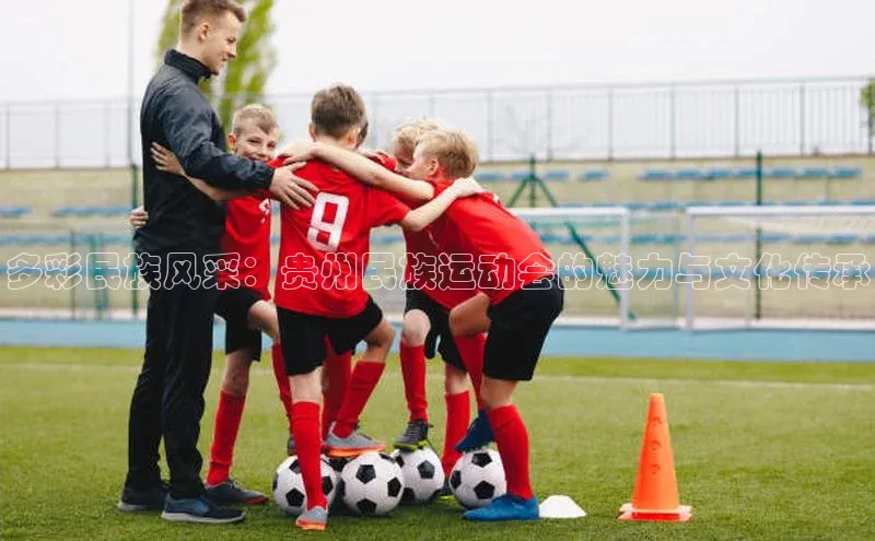 多彩民族风采：贵州民族运动会的魅力与文化传承