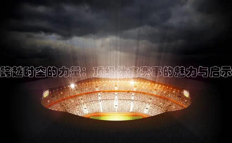 跨越时空的力量：顶级体育赛事的魅力与启示