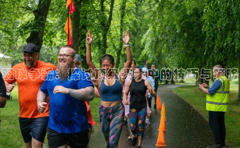 羽球争霸：探讨顶级赛事中的技巧与策略