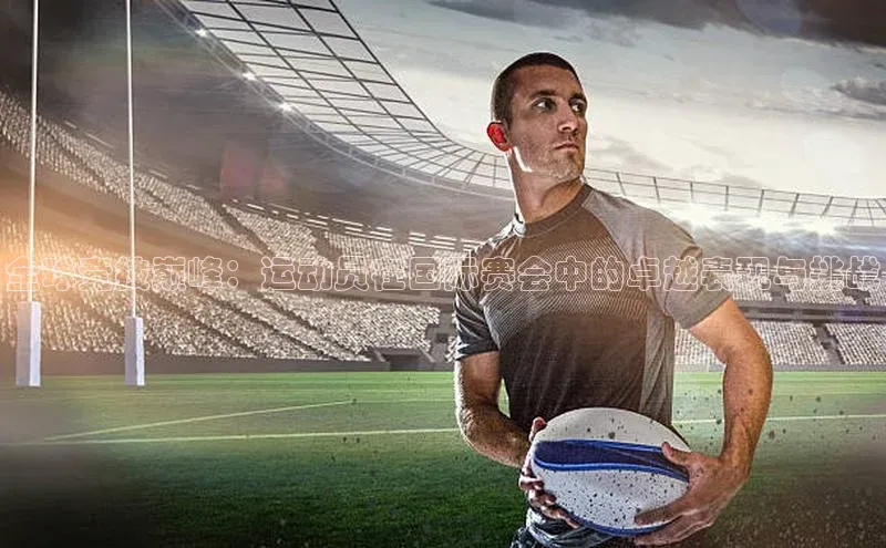 全球竞技巅峰：运动员在国际赛会中的卓越表现与挑战
