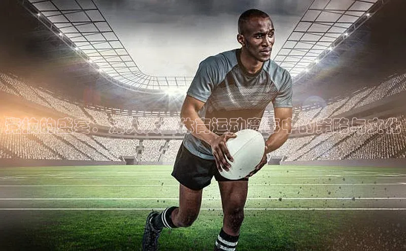 竞技的盛宴：深入大型体育运动赛事中的策略与文化