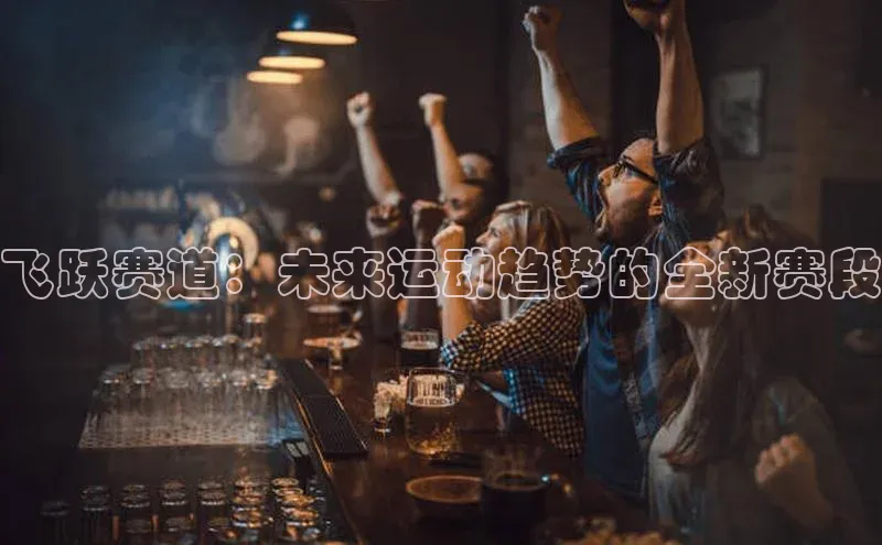 飞跃赛道：未来运动趋势的全新赛段