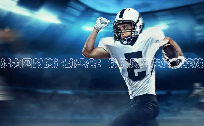 活力四射的运动盛会：你的风采在这里绽放