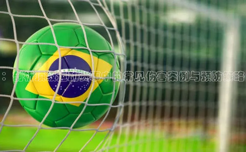 ：剖析顶级运动赛事中的常见伤害案例与预防策略