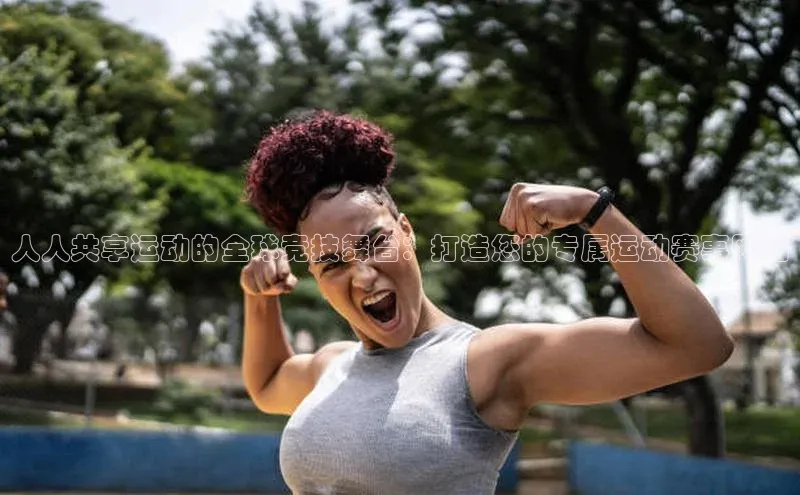 人人共享运动的全球竞技舞台：打造您的专属运动赛事网站