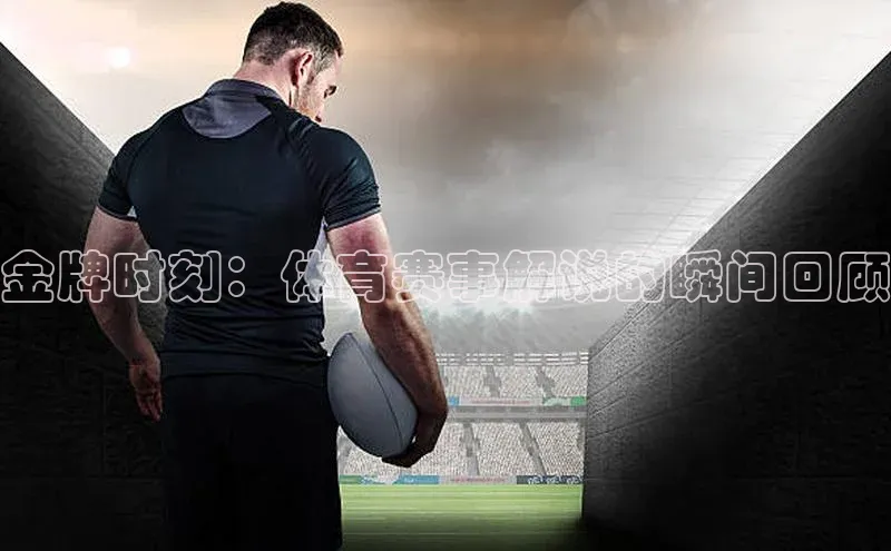 金牌时刻：体育赛事解说的瞬间回顾