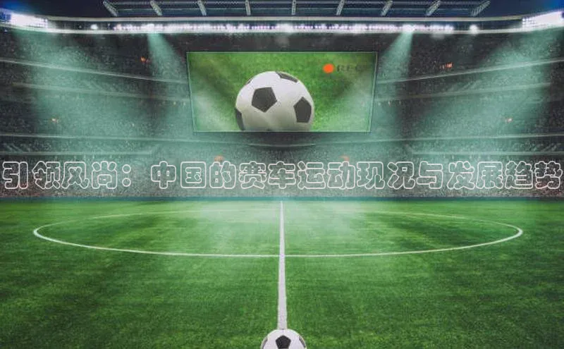 引领风尚：中国的赛车运动现况与发展趋势