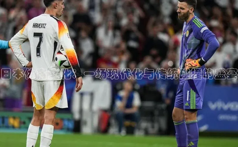 日本体育文化：一场现代化与传统碰撞的盛宴