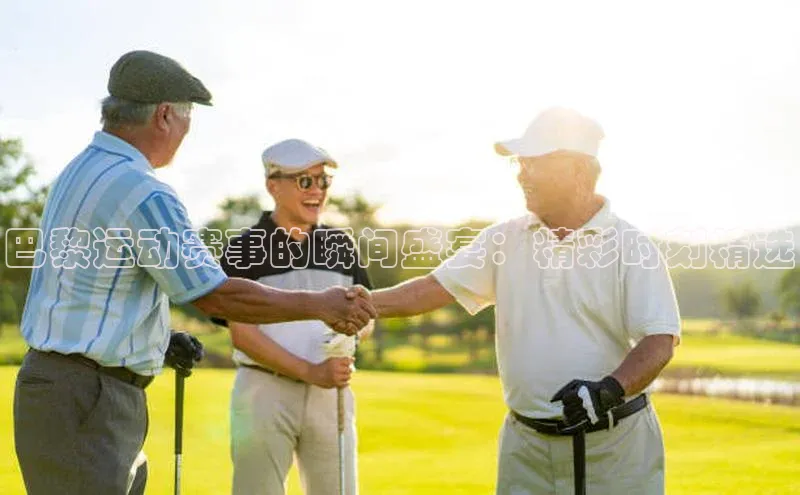 巴黎运动赛事的瞬间盛宴：精彩时刻精选