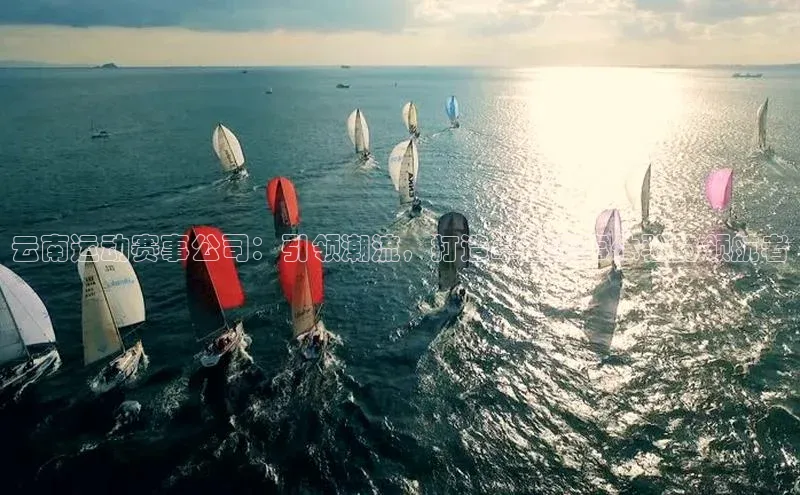 云南运动赛事公司：引领潮流，打造卓越赛事体验的领航者