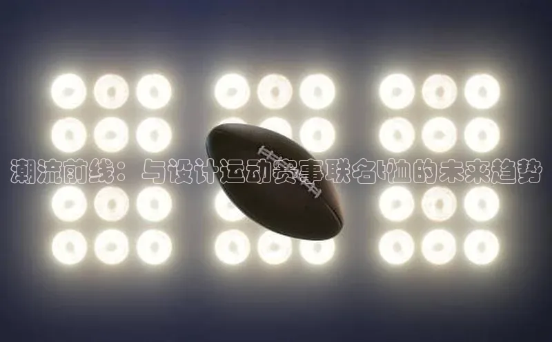 潮流前线：与设计运动赛事联名t恤的未来趋势