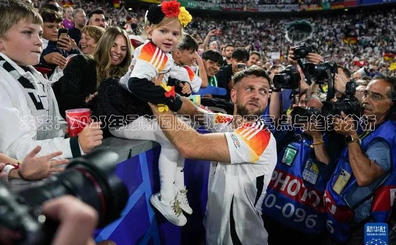 未来：2023年最新国际足球杯赛亮点与趋势分析