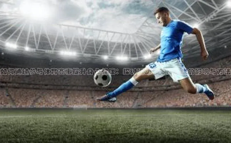 如何通过参与体育赛事提升身心健康：探讨运动对心理健康的影响与方法