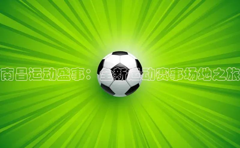 南昌运动盛事：全新运动赛事场地之旅